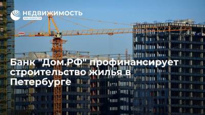 Банк "Дом.РФ" профинансирует строительство жилья в Петербурге