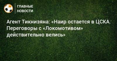Агент Тикнизяна: «Наир остается в ЦСКА. Переговоры с «Локомотивом» действительно велись»
