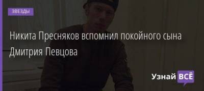 Никита Пресняков вспомнил покойного сына Дмитрия Певцова