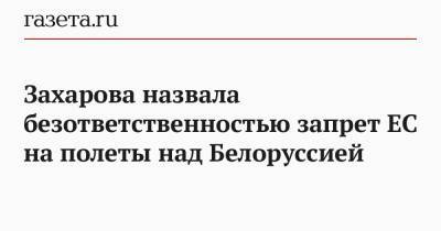Захарова назвала безответственностью запрет ЕС на полеты над Белоруссией