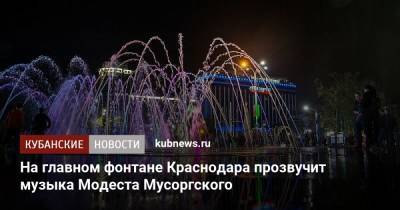 На главном фонтане Краснодара прозвучит музыка Модеста Мусоргского
