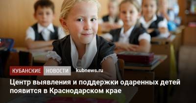 Центр выявления и поддержки одаренных детей появится в Краснодарском крае