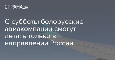 С субботы белорусские авиакомпании смогут летать только в направлении России