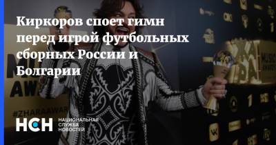 Киркоров споет гимн перед игрой футбольных сборных России и Болгарии