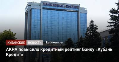 АКРА повысило кредитный рейтинг Банку «Кубань Кредит»
