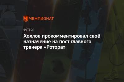 Хохлов прокомментировал своё назначение на пост главного тренера «Ротора»