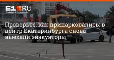 Проверьте, как припарковались: в центр Екатеринбурга снова выехали эвакуаторы
