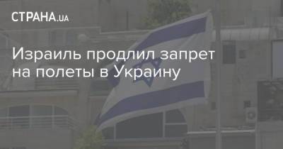 Израиль продлил запрет на полеты в Украину