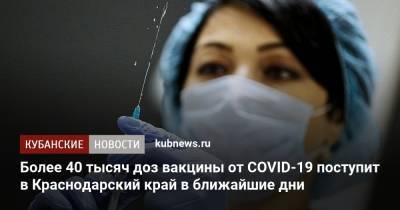 Более 40 тысяч доз вакцины от COVID-19 поступит в Краснодарский край в ближайшие дни