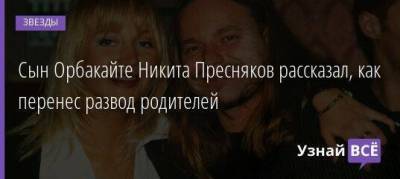 Сын Орбакайте Никита Пресняков рассказал, как перенес развод родителей