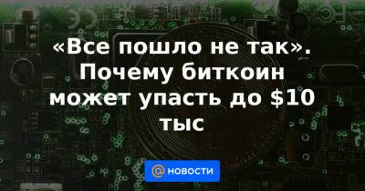 «Все пошло не так». Почему биткоин может упасть до $10 тыс - news.mail.ru