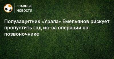 Полузащитник «Урала» Емельянов рискует пропустить год из-за операции на позвоночнике