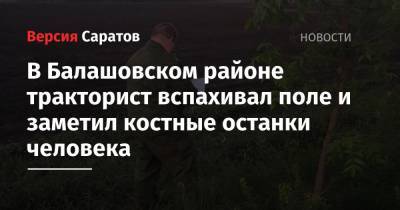 В Балашовском районе тракторист вспахивал поле и заметил костные останки человека