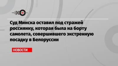Суд Минска оставил под стражей россиянку, которая была на борту самолета, совершившего экстренную посадку в Белоруссии