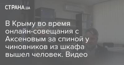 В Крыму во время онлайн-совещания с Аксеновым за спиной у чиновников из шкафа вышел человек. Видео