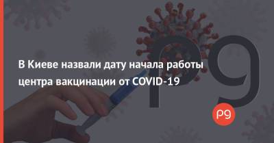 В Киеве назвали дату начала работы центра вакцинации от COVID-19