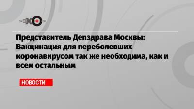 Представитель Депздрава Москвы: Вакцинация для переболевших коронавирусом так же необходима, как и всем остальным