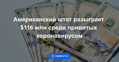 Американский штат разыграет $116 млн среди привитых коронавирусом