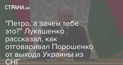 "Петро, а зачем тебе это?" Лукашенко рассказал, как отговаривал Порошенко от выхода Украины из СНГ