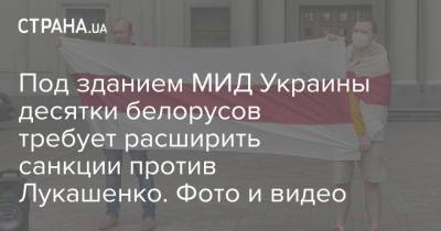 Под зданием МИД Украины десятки белорусов требует расширить санкции против Лукашенко. Фото и видео