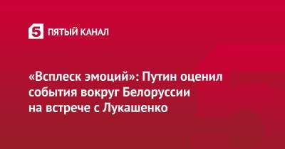 «Всплеск эмоций»: Путин оценил события вокруг Белоруссии на встрече с Лукашенко