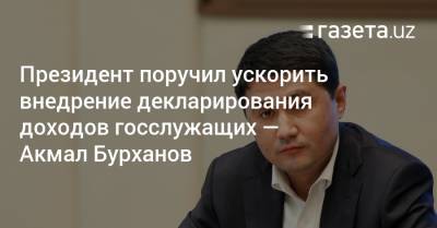 Президент поручил ускорить внедрение декларирования доходов госслужащих — Акмал Бурханов