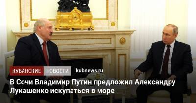 В Сочи Владимир Путин предложил Александру Лукашенко искупаться в море