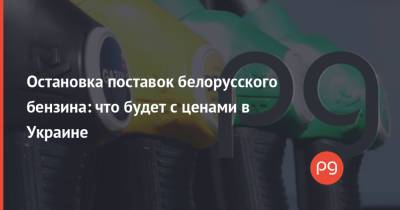 Остановка поставок белорусского бензина: что будет с ценами в Украине