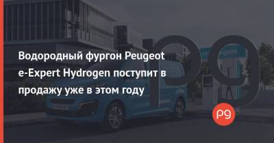 Водородный фургон Peugeot e-Expert Hydrogen поступит в продажу уже в этом году - thepage.ua