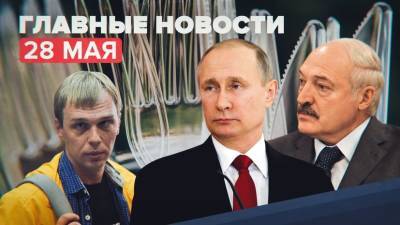 Новости дня — 28 мая: переговоры Путина и Лукашенко в Сочи, приговор экс-полицейским по делу Голунова