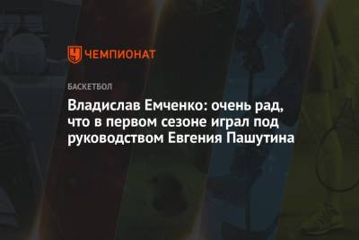 Владислав Емченко: очень рад, что в первом сезоне играл под руководством Евгения Пашутина