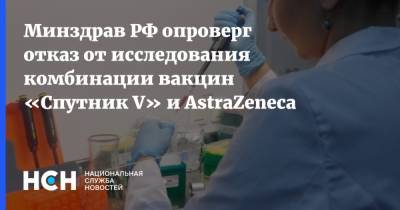 Минздрав РФ опроверг отказ от исследования комбинации вакцин «Спутник V» и AstraZeneca