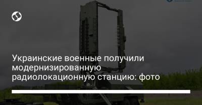 Украинские военные получили модернизированную радиолокационную станцию: ​​фото
