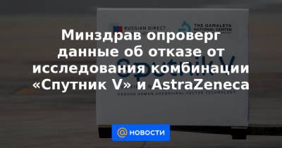 Минздрав опроверг данные об отказе от исследования комбинации «Спутник V» и AstraZeneca