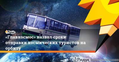 «Главкосмос» назвал сроки отправки космических туристов на орбиту