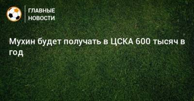 Мухин будет получать в ЦСКА 600 тысяч в год