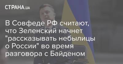 В Совфеде РФ считают, что Зеленский начнет "рассказывать небылицы о России" во время разговора с Байденом