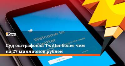 Суд оштрафовал Twitter более чем на 27 миллионов рублей
