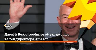 Джефф Безос сообщил обуходе cпоста гендиректора Amazon