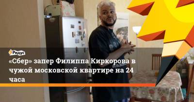 «Сбер» запер Филиппа Киркорова вчужой московской квартире на24 часа