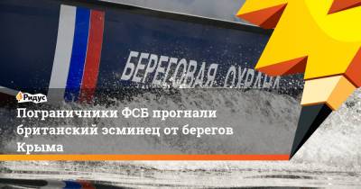 Пограничники ФСБ прогнали британский эсминец от берегов Крыма