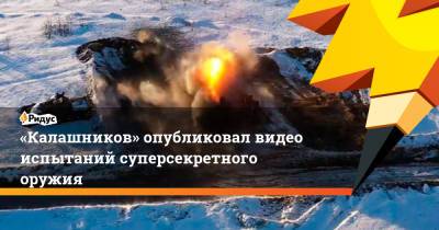 «Калашников» опубликовал видео испытаний суперсекретного оружия