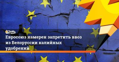 Евросоюз намерен запретить ввоз изБелоруссии калийных удобрений