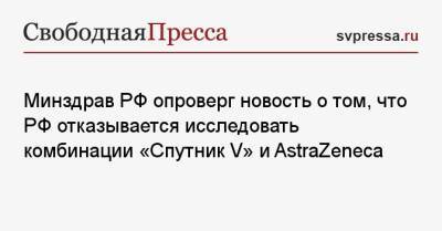 Минздрав РФ опроверг новость о том, что РФ отказывается исследовать комбинации «Спутник V» и AstraZeneca