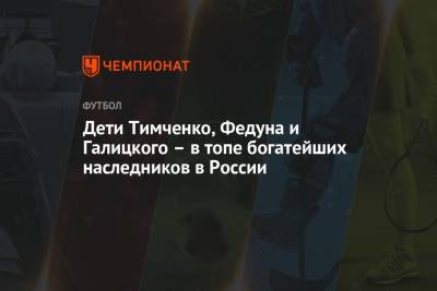 Дети Тимченко, Федуна и Галицкого – в топе богатейших наследников в России