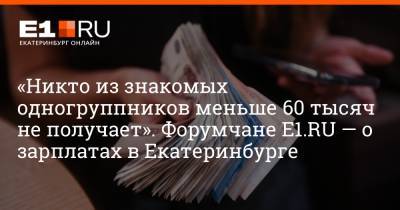 «Никто из знакомых одногруппников меньше 60 тысяч не получает». Форумчане Е1.RU — о зарплатах в Екатеринбурге