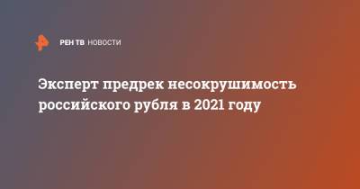 Эксперт предрек несокрушимость российского рубля в 2021 году