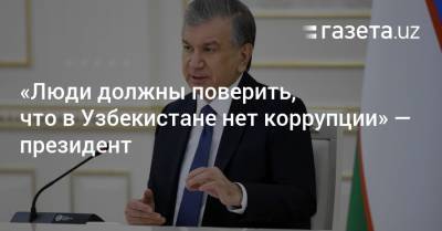 «Люди должны поверить, что в Узбекистане нет коррупции» — президент