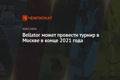 Bellator может провести турнир в Москве в конце 2021 года