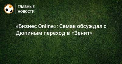 «Бизнес Online»: Семак обсуждал с Дюпиным переход в «Зенит»